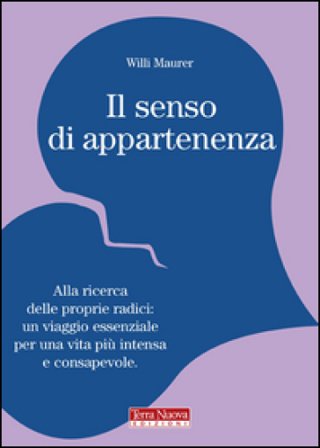 Il senso di appartenenza. Alla ricerca delle proprie radici. Un viaggio essenziale per una vita più intensa e consapevole Willi Maurer