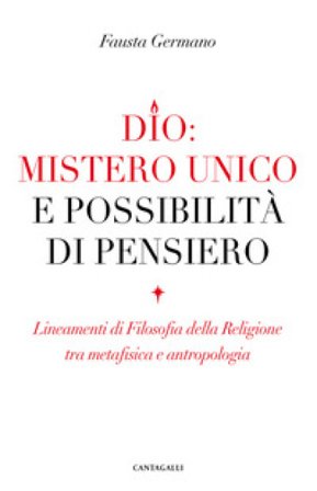Dio: mistero unico e possibilità di pensiero. Lineamenti di filosofia della religione tra metafisica e antropologia Fausta Germano