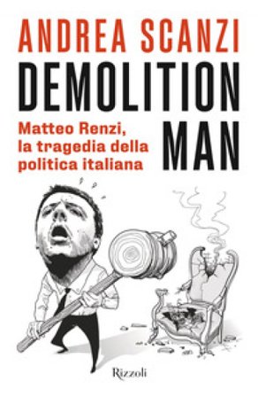 Demolition man. Matteo Renzi, la tragedia della politica italiana Andrea Scanzi