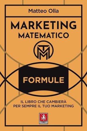 Marketing matematico. Formule. Il libro che cambierà per sempre il tuo marketing Matteo Olla