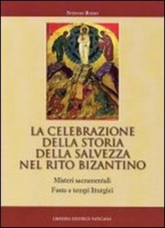 La celebrazione della storia della salvezza nel rito bizantino. Misteri sacramentali, feste e tempi liturgici Stefano Rosso