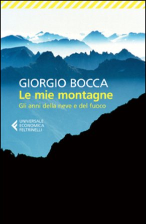 Le mie montagne. Gli anni della neve e del fuoco Giorgio Bocca