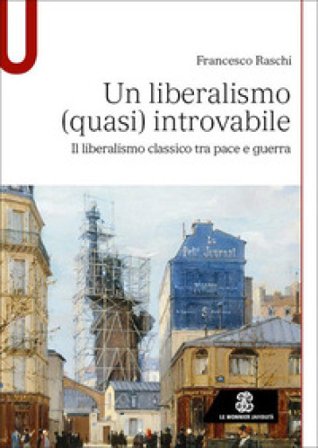 Un liberalismo (quasi) introvabile. Il liberalismo classico tra pace e guerra Francesco Raschi