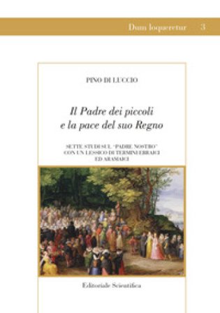 Il Padre dei piccoli e la pace del suo Regno. Sette studi sul «Padre nostro» con un lessico di termini ebraici ed aramaici Pino Di Luccio