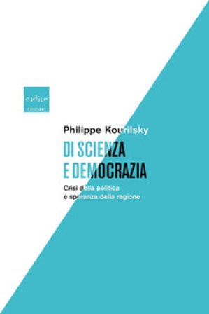 Di scienza e democrazia. Crisi della politica e speranza della ragione Philippe Kourilsky