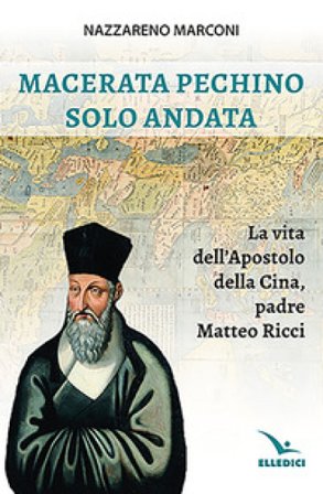 Macerata Pechino solo andata. La vita dell'apostolo della Cina, padre Matteo Ricci Nazzareno Marconi