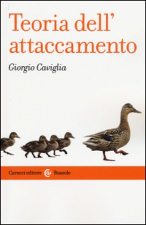Teoria dell'attaccamento. Storia, strumenti, psicopatologia Giorgio Caviglia