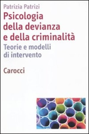 Psicologia della devianza e della criminalità. Teorie e modelli di intervento Patrizia Patrizi