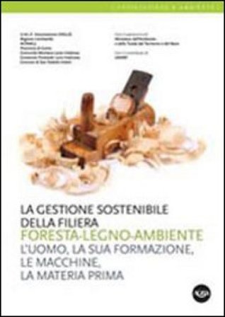 La gestione sostenibile della filiera foresta-legno-ambiente. L'uomo, la sua formazione, le macchine, la materia prima NA