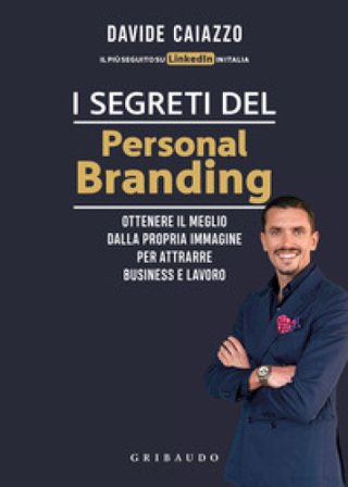 I segreti del personal branding. Ottenere il meglio dalla propria immagine per attrarre business e lavoro Davide Caiazzo