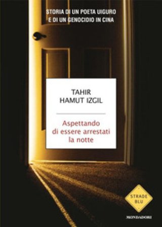 Aspettando di essere arrestati la notte. Storia di un poeta uiguro e di un genocidio in Cina Tahir Hamut Izgil