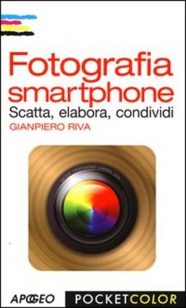 Fotografia smartphone. Scatta, elabora, condividi. Ediz. illustrata Gianpiero Riva