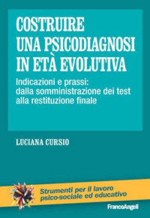 Costruire una psicodiagnosi in età evolutiva. Indicazioni e prassi: dalla somministrazione dei test alla restituzione finale Luciana Cursio