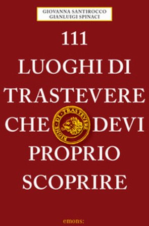111 luoghi di Trastevere che devi proprio scoprire Giovanna Santirocco