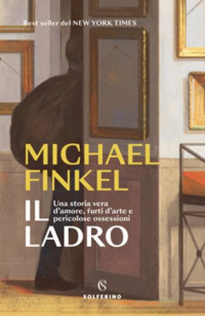 Il ladro. Una storia vera d'amore, furti d'arte e pericolose ossessioni Michael Finkel
