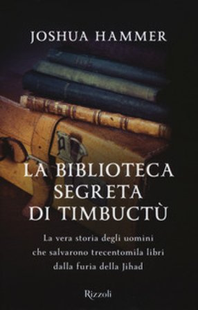 La biblioteca segreta di Timbuctù. La vera storia degli uomini che salvarono trecentomila libri dalla furia della Jihad Joshua Hammer