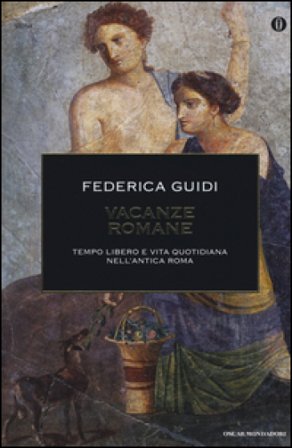 Vacanze romane. Tempo libero e vita quotidiana nell'antica Roma. Ediz. illustrata Federica Guidi