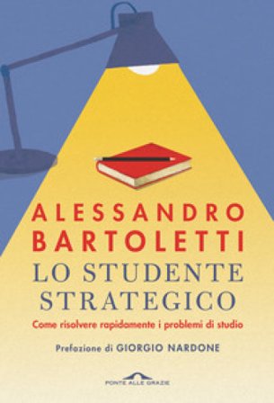 Lo studente strategico. Come risolvere rapidamente i problemi di studio. Nuova ediz. Alessandro Bartoletti