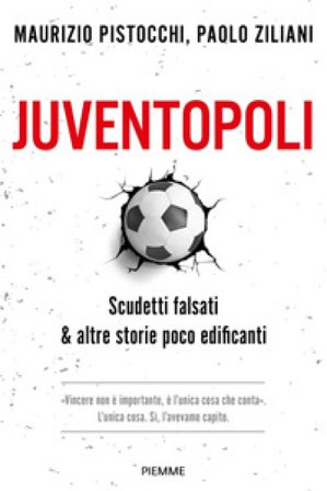 Juventopoli. Scudetti falsati & altre storie poco edificanti Maurizio Pistocchi