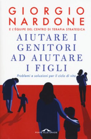 Aiutare i genitori ad aiutare i figli. Problemi e soluzioni per il ciclo di vita. Nuova ediz. Giorgio Nardone