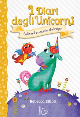 Bella e il cucciolo di drago. I diari degli unicorni. Ediz. a colori. Vol. 2 Rebecca Elliott