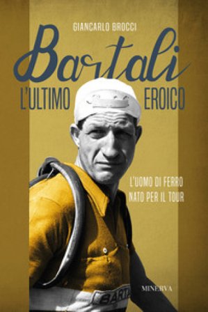 Bartali, l'ultimo eroico. L'uomo di ferro nato per il Tour Giancarlo Brocci