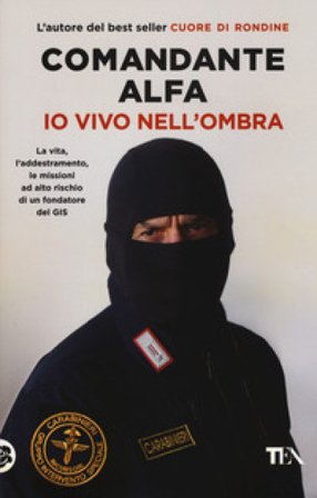 Io vivo nell'ombra. La vita, l'addestramento, le missioni ad alto rischio di un fondatore del GIS Comandante Alfa
