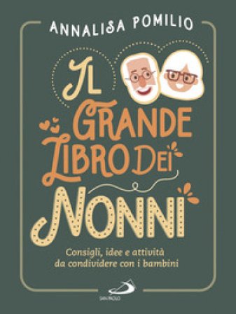 Il grande libro dei nonni. Consigli, idee e attività da condividere con i bambini Annalisa Pomilio