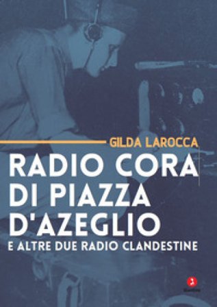 Radio Cora di piazza d'Azeglio e altre due radio clandestine Gilda Larocca