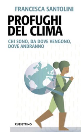 Profughi del clima. Chi sono, da dove vengono, dove andranno Francesca Santolini