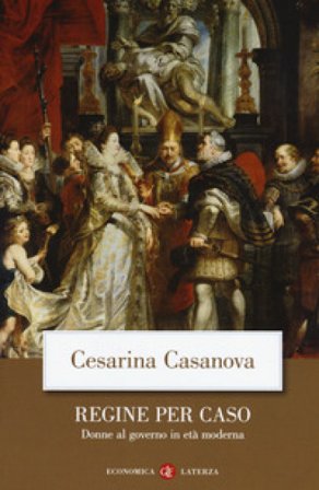 Regine per caso. Donne al governo in età moderna Cesarina Casanova