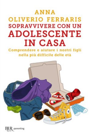 Sopravvivere con un adolescente in casa. Comprendere e aiutare i nostri figli nella più difficile delle età Anna Oliverio Ferraris