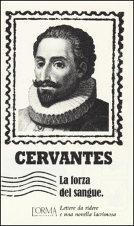 La forza del sangue. Lettere da ridere e una novella lacrimosa Miguel de Cervantes Saavedra
