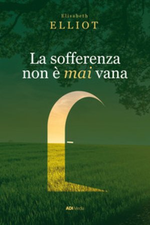 La sofferenza non è mai vana. Una prospettiva cristiana sul dolore. Nuova ediz. Elizabeth Elliot