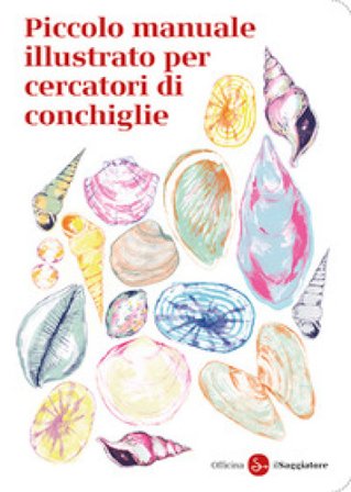 Piccolo manuale illustrato per cercatori di conchiglie Officina Saggiatore