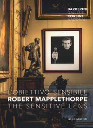 Robert Mapplethorpe. L'obiettivo sensibile- The sensitive lens. Catalogo della mostra (Roma, 15 marzo-6 ottobre 2019). Ediz. a colori