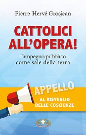 Cattolici all'opera! L'impegno pubblico come sale della terra Pierre-Hervé Grosjean