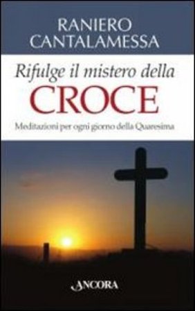 Rifulge il mistero della croce. Meditazioni per ogni giorno della Quaresima Raniero Cantalamessa