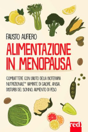Alimentazione in menopausa. Combattere con l'aiuto della Bioterapia Nutrizionale vampate di calore, ansia, disturbi del sonno, aumento di peso Fausto 