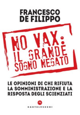 No vax: il grande sogno negato. Le opinioni di chi rifiuta la somministrazione e la risposta degli scienziati Francesco De Filippo