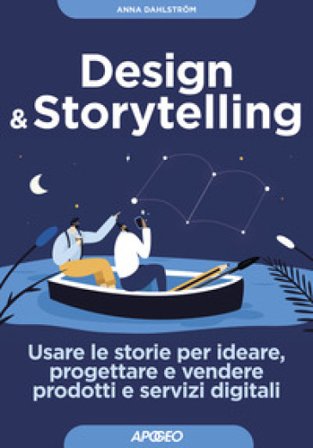 Design & storytelling. Usare le storie per ideare, progettare e vendere prodotti e servizi digitali Anna Dahlström