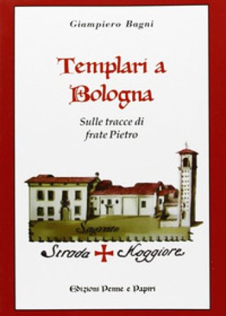 Templari a Bologna. Sulle tracce di frate Pietro Giampiero Bagni