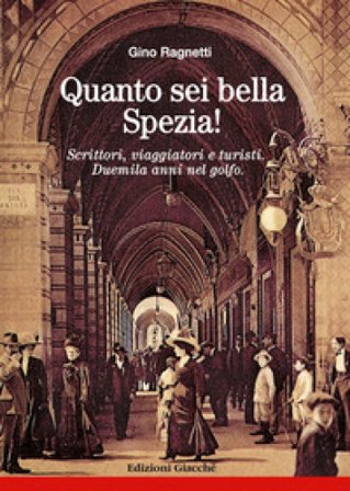 Quanto sei bella, Spezia! Scrittori, viaggiatori e turisti. Duemila anni nel golfo Gino Ragnetti