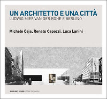 Un architetto e una città. Ludwig Mies van der Rohe e Berlino Michele Caja