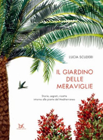 Il giardino delle meraviglie. Storie, segreti, ricette intorno alle piante del Mediterraneo. Ediz. a colori Lucia Scuderi