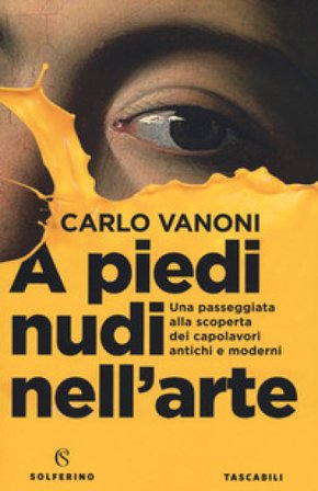 A piedi nudi nell'arte. Una passeggiata alla scoperta dei capolavori antichi e moderni Carlo Vanoni