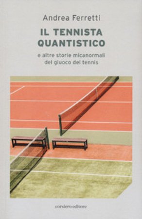 Il Il tennista quantistico e altre storie micanormali del giuoco del tennis Andrea Ferretti