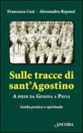 Sulle tracce di Sant'Agostino. A piedi da Genova a Pavia. Guida pratica e spirituale Francesca Cosi