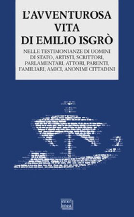 L'avventurosa vita di Emilio Isgrò. Nelle testimonianze di uomini di stato, artisti, scrittori, parlamentari, attori, parenti, familiari, amici, 