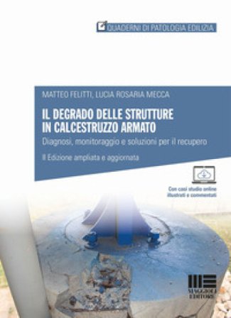 Il degrado delle strutture in calcestruzzo armato. Diagnosi, monitoraggio e soluzioni per il recupero Matteo Felitti